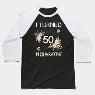 I Turned 50 In Quarantine Floral Baseball T-Shirt